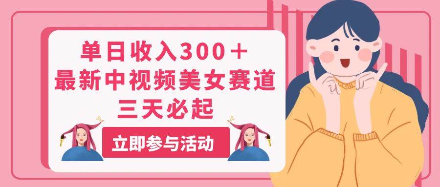 单日收入300＋！最新中视频美女赛道，三天必起-互创学社