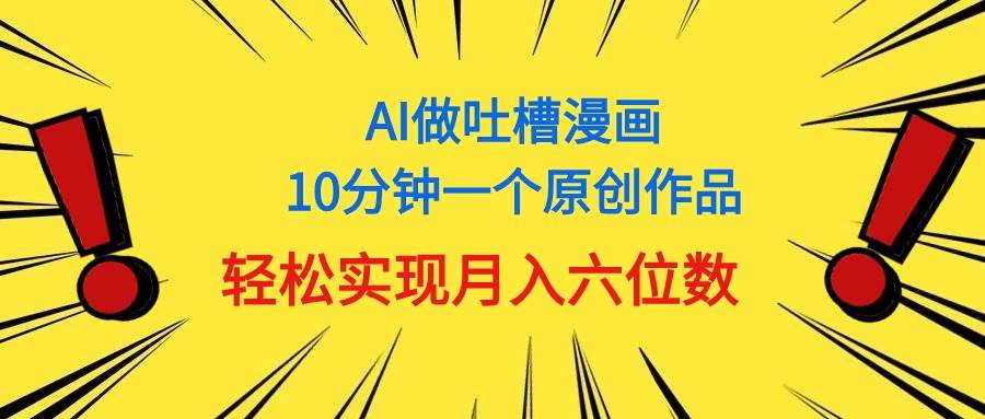 用AI做中式吐槽漫画，10分钟一个原创作品，轻松实现月入6位数-互创学社