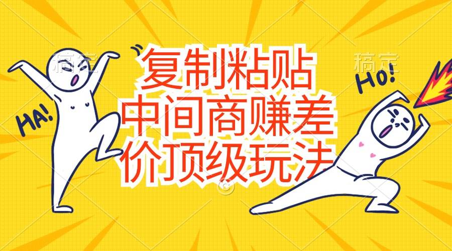 复制粘贴，中间商赚差价顶级玩法，零成本，硬通货-互创学社