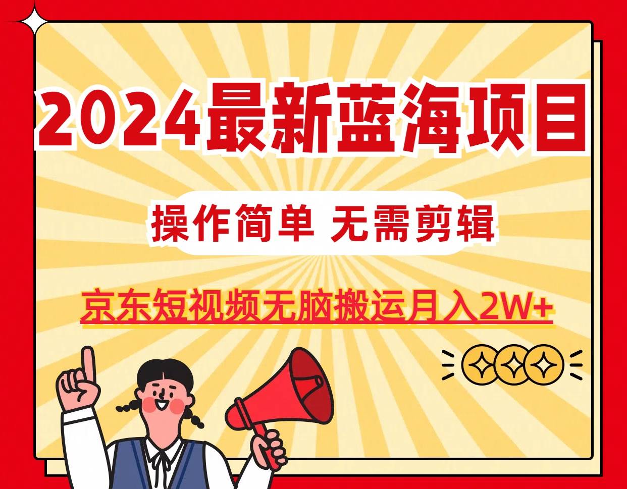 2024最新蓝海项目，无需剪辑，京东图文短视频无脑搬运月入2W+-互创学社
