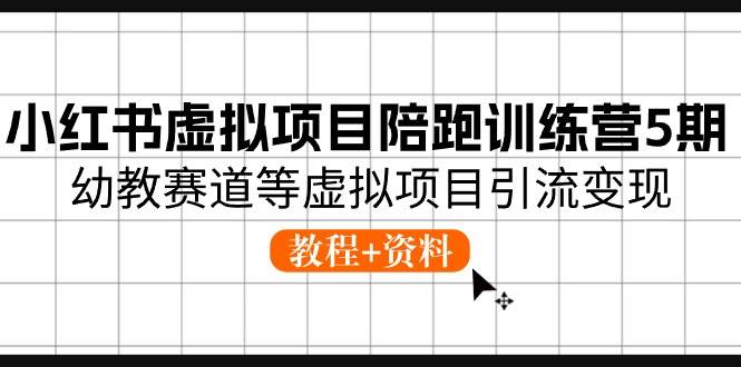 小红书虚拟项目陪跑训练营5期，幼教赛道等虚拟项目引流变现 (教程+资料)-互创学社