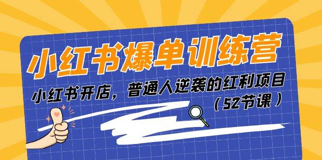 小红书爆单训练营，小红书开店，普通人逆袭的红利项目（52节课）-互创学社