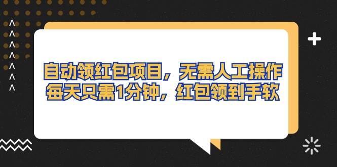 自动领红包项目，无需人工操作，每天只需1分钟，红包领到手软-互创学社