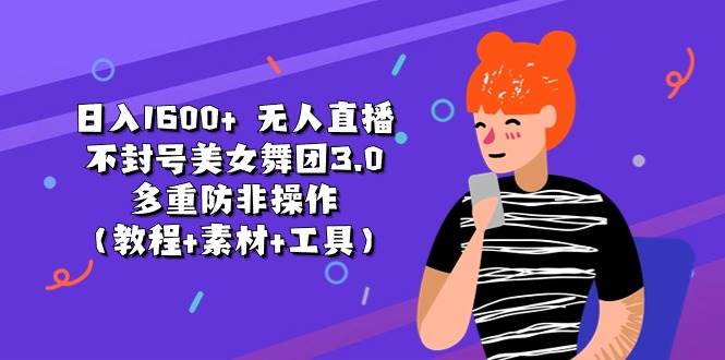 日入1600+ 无人直播不封号美女舞团3.0 多重防非操作（教程+素材+工具）-互创学社