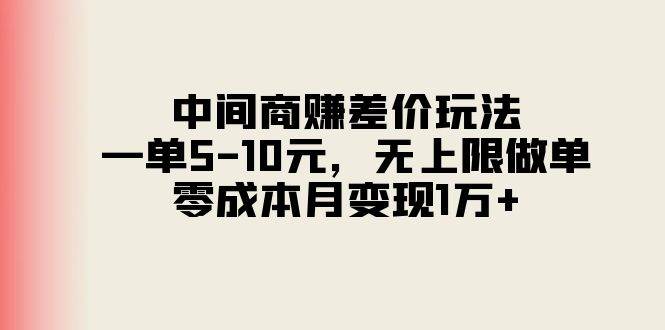 中间商赚差价玩法，一单5-10元，无上限做单，零成本月变现1万+-互创学社
