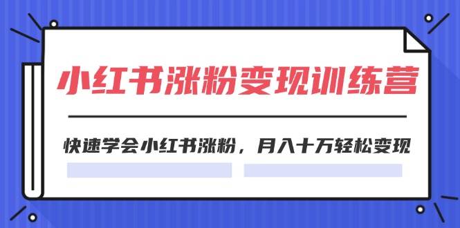 2024小红书涨粉变现训练营，快速学会小红书涨粉，月入十万轻松变现(40节)-互创学社