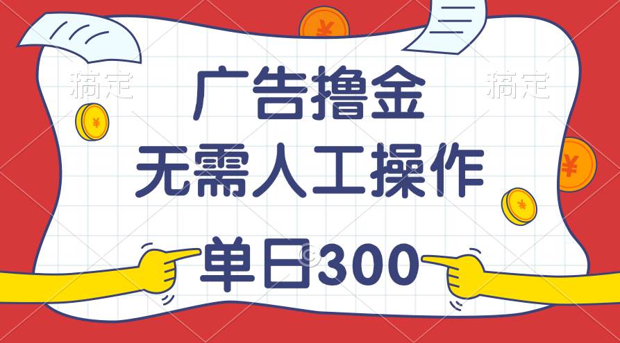 最新教程！广告撸金，无需人工操作，单日收入300+-互创学社