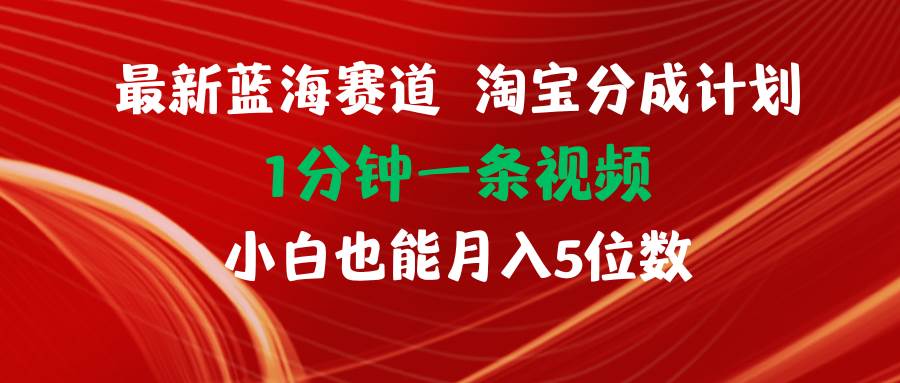 最新蓝海项目淘宝分成计划1分钟1条视频小白也能月入五位数-互创学社