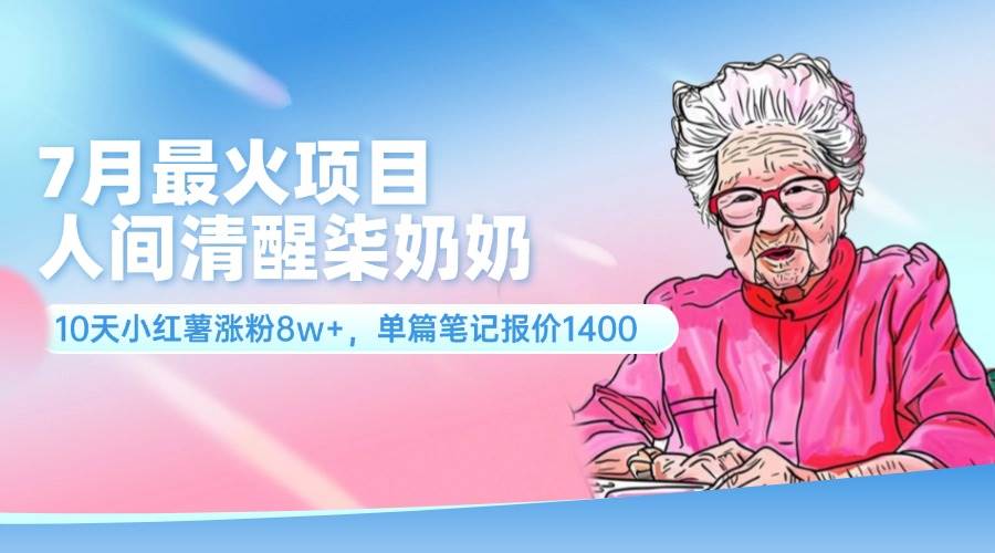 7月最火项目，人间清醒柒奶奶，10天小红薯涨粉8w+，单篇笔记报价1400.-互创学社