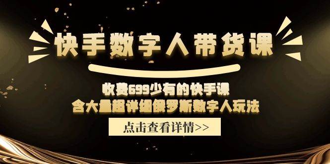 快手数字人带货课，收费699少有的快手课，含大量超详细数字人玩法-互创学社
