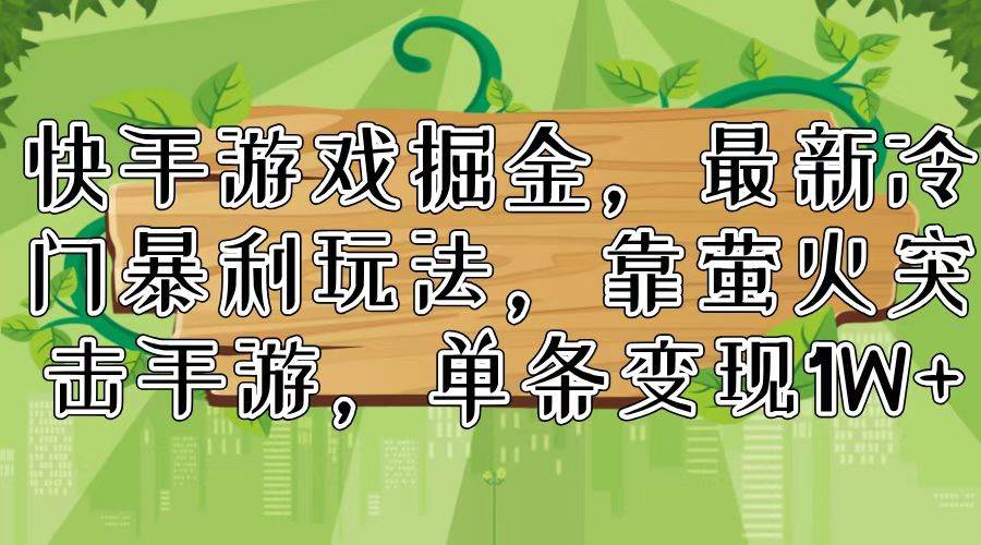 快手游戏掘金，最新冷门暴利玩法，靠萤火突击手游，单条变现1W+-互创学社