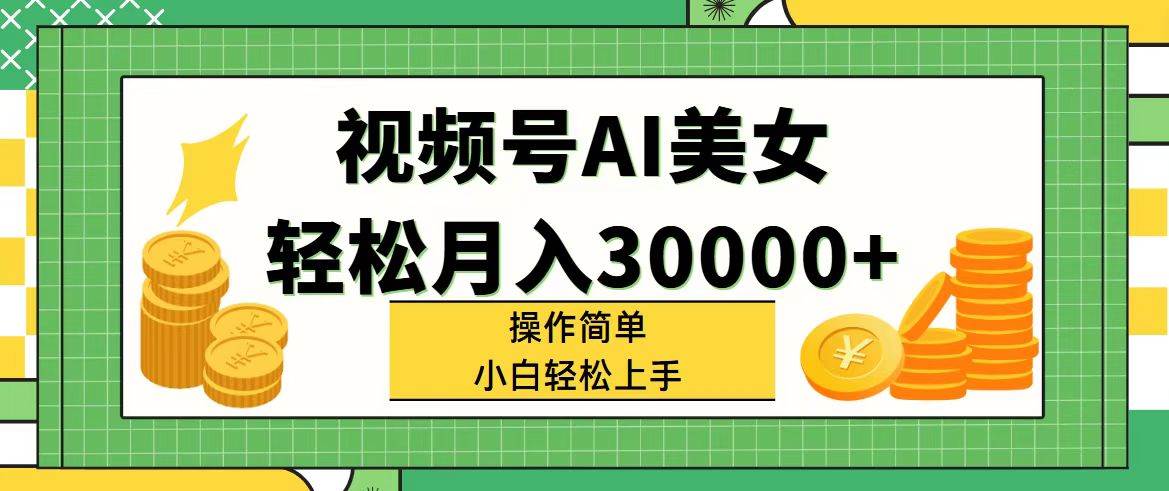 视频号AI美女，轻松月入30000+,操作简单小白也能轻松上手-互创学社