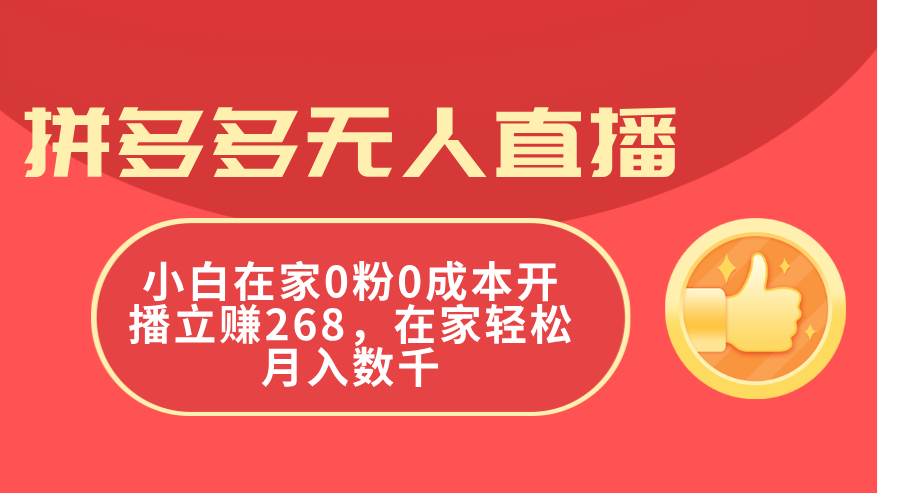 拼多多无人直播，小白在家0粉0成本开播立赚268，在家轻松月入数千-互创学社