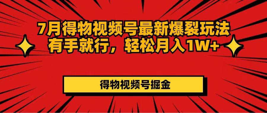 7月得物视频号最新爆裂玩法有手就行，轻松月入1W+-互创学社