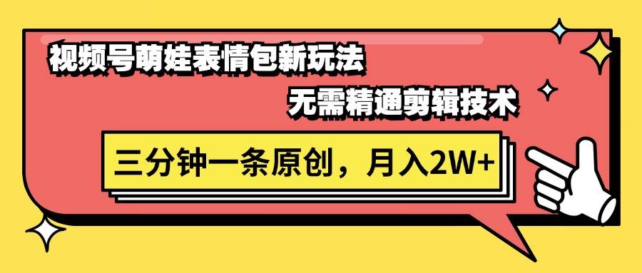 视频号萌娃表情包新玩法，无需精通剪辑，三分钟一条原创视频，月入2W+-互创学社