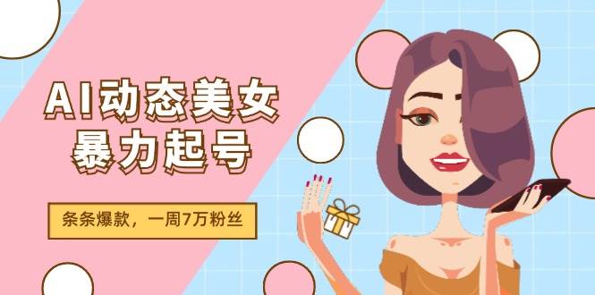 AI动态美女暴力起号2.0，新赛道原创作品，条条爆款，一周7万粉丝-互创学社