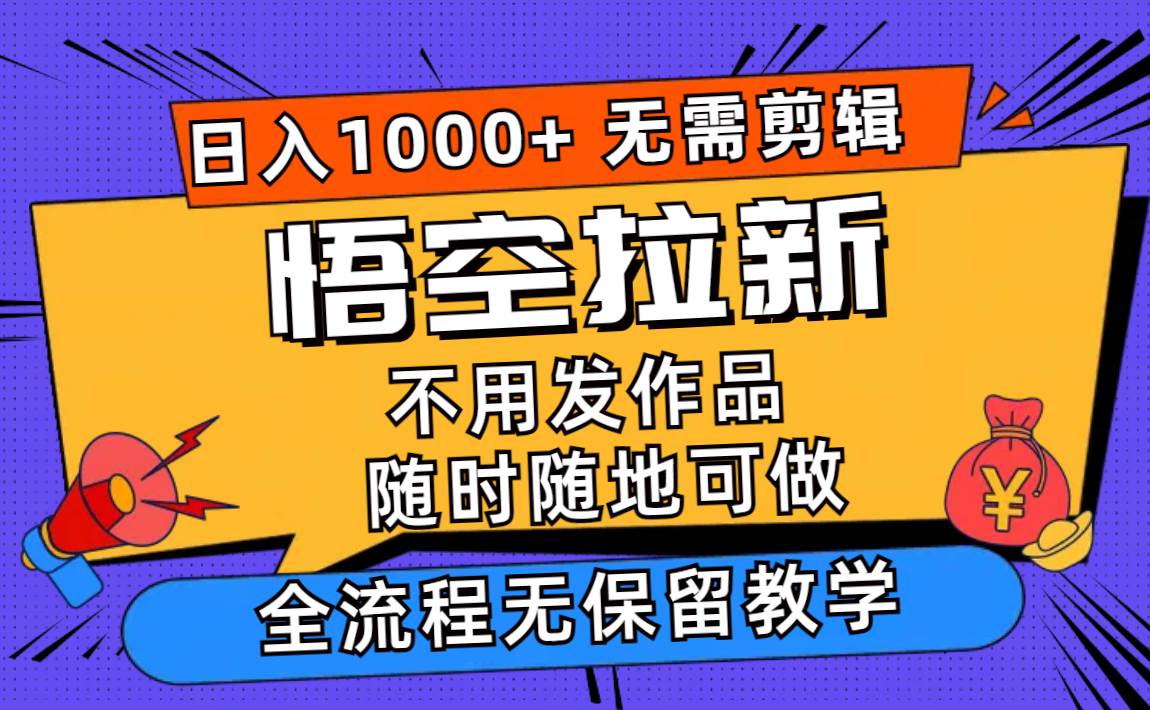 悟空拉新日入1000+无需剪辑当天上手，一部手机随时随地可做，全流程无…-互创学社