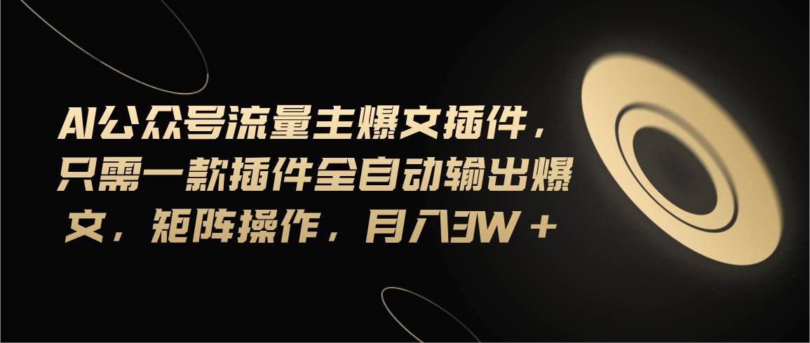 Ai公众号流量主爆文插件，只需一款插件全自动输出爆文，矩阵操作，月入3w+-互创学社