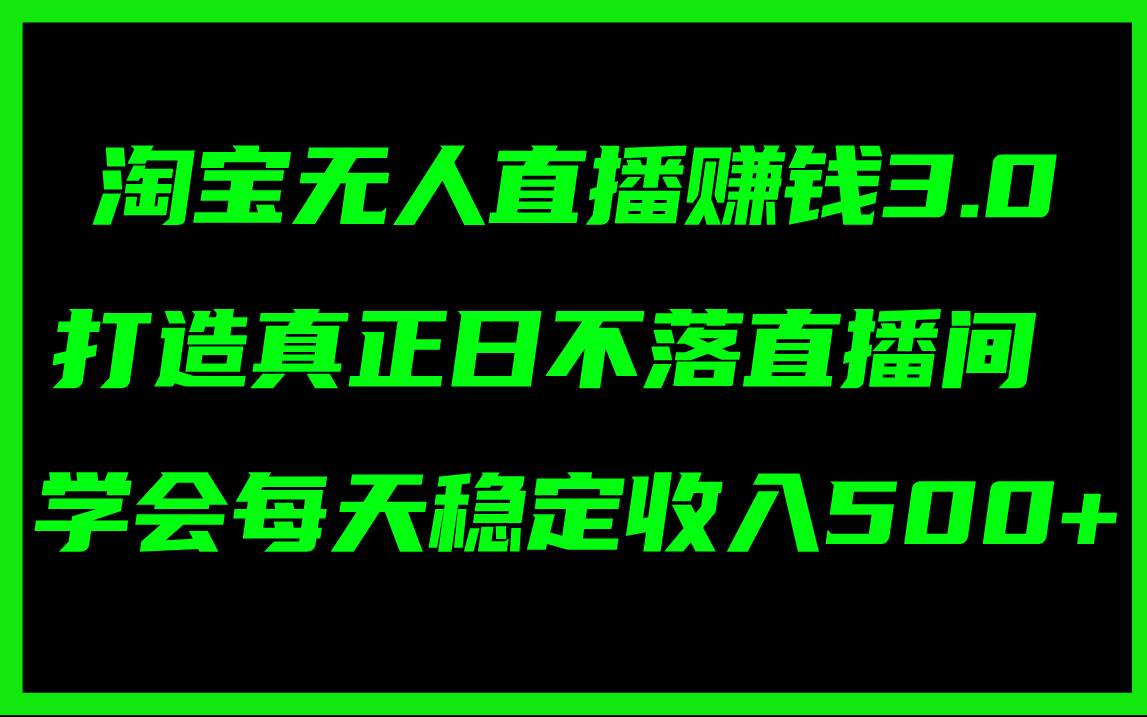 淘宝无人直播赚钱3.0，打造真正日不落直播间 ，学会每天稳定收入500+-互创学社
