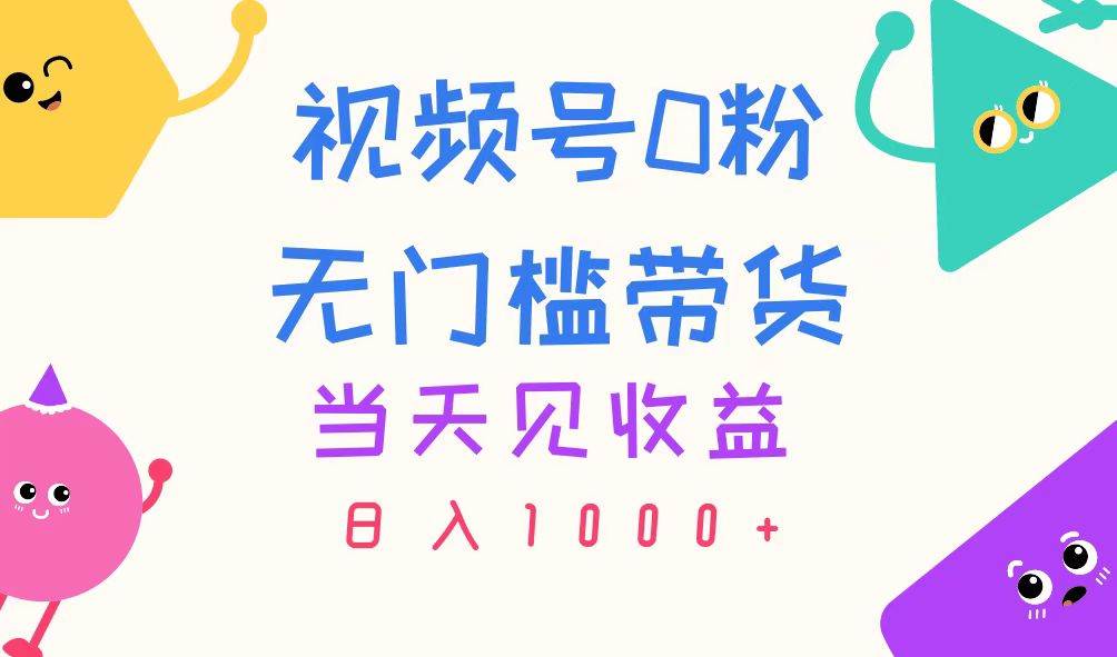 视频号0粉无门槛带货，当天见收益，日入1000+-互创学社