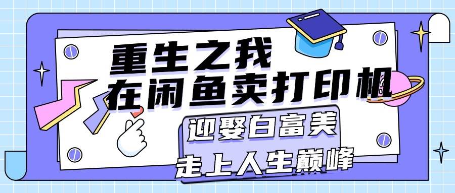 重生之我在闲鱼卖打印机，月入过万，迎娶白富美，走上人生巅峰-互创学社