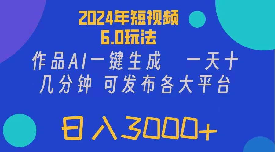 2024年短视频6.0玩法，作品AI一键生成，可各大短视频同发布。轻松日入3…-互创学社