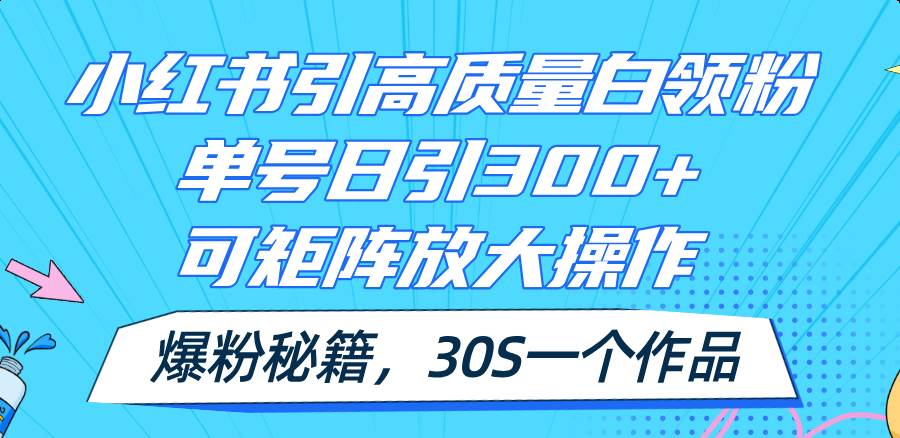小红书引高质量白领粉，单号日引300+，可放大操作，爆粉秘籍！30s一个作品-互创学社