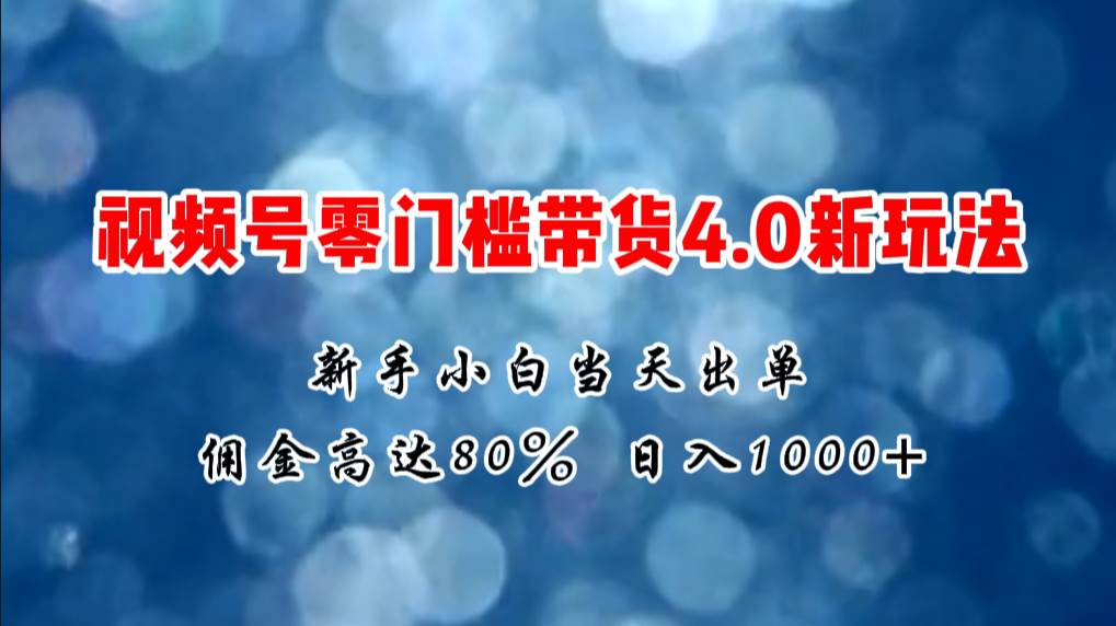 微信视频号零门槛带货4.0新玩法，新手小白当天见收益，日入1000+-互创学社