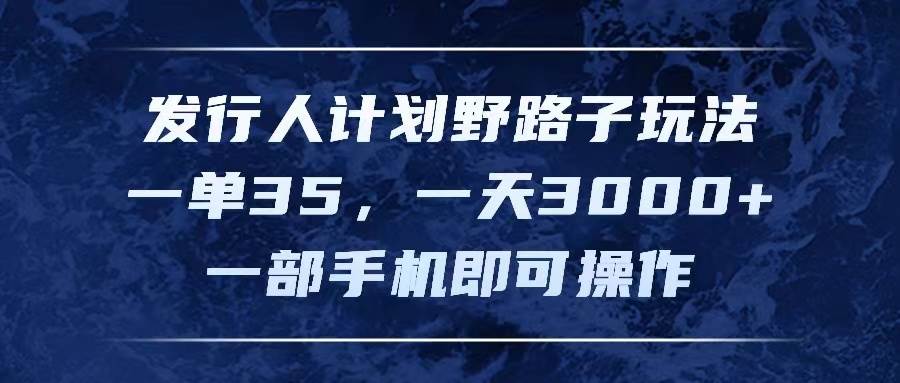 发行人计划野路子玩法，一单35，一天3000+，一部手机即可操作-互创学社