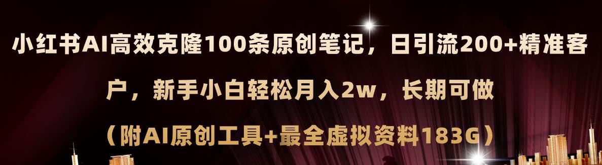 小红书AI高效克隆100原创爆款笔记，日引流200+，轻松月入2w+，长期可做…-互创学社