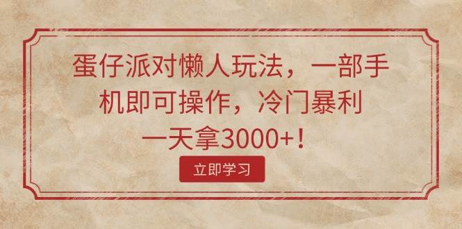 蛋仔派对懒人玩法，一部手机即可操作，冷门暴利，一天拿3000+！-互创学社