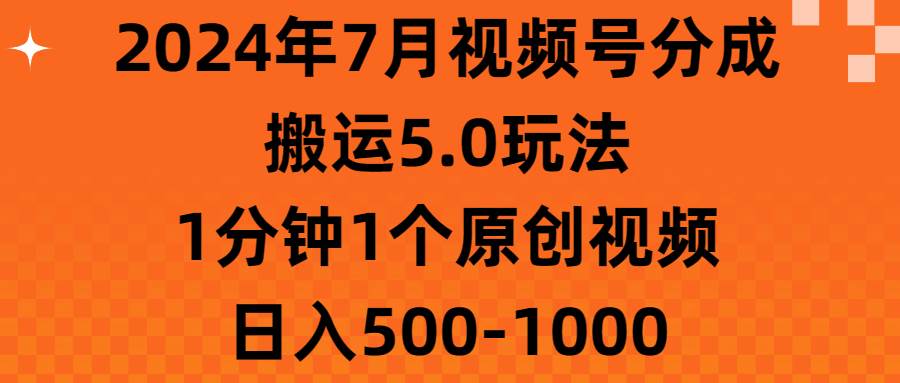 2024年7月视频号分成搬运5.0玩法，1分钟1个原创视频，日入500-1000-互创学社