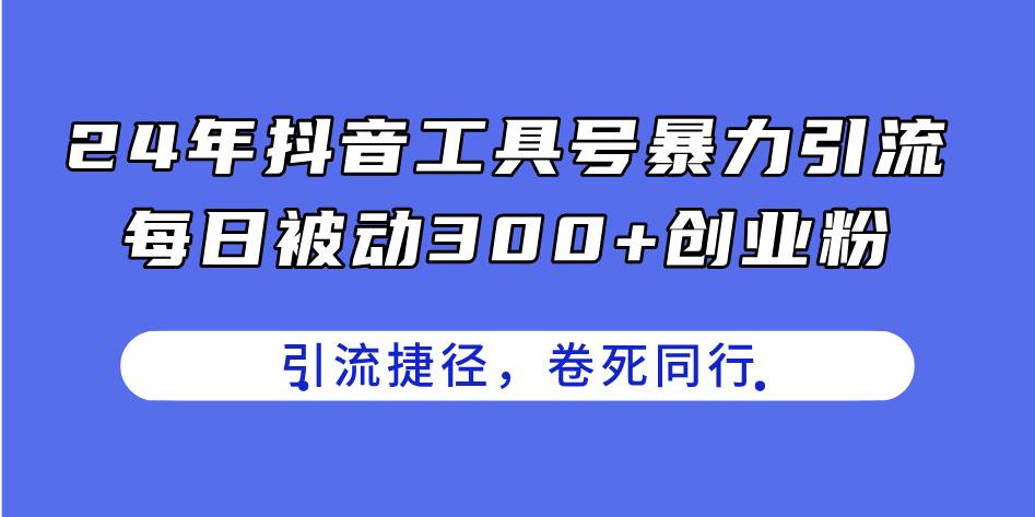 24年抖音工具号暴力引流，每日被动300+创业粉，创业粉捷径，卷死同行-互创学社