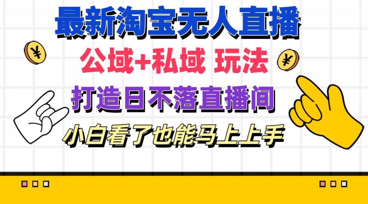 最新淘宝无人直播 公域+私域玩法打造真正的日不落直播间 小白看了也能…-互创学社
