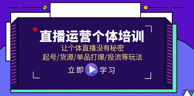 直播运营个体培训，让个体直播没有秘密，起号/货源/单品打爆/投流等玩法-互创学社
