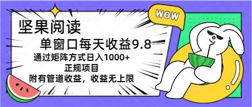 坚果阅读单窗口每天收益9.8通过矩阵方式日入1000+正规项目附有管道收益…-互创学社