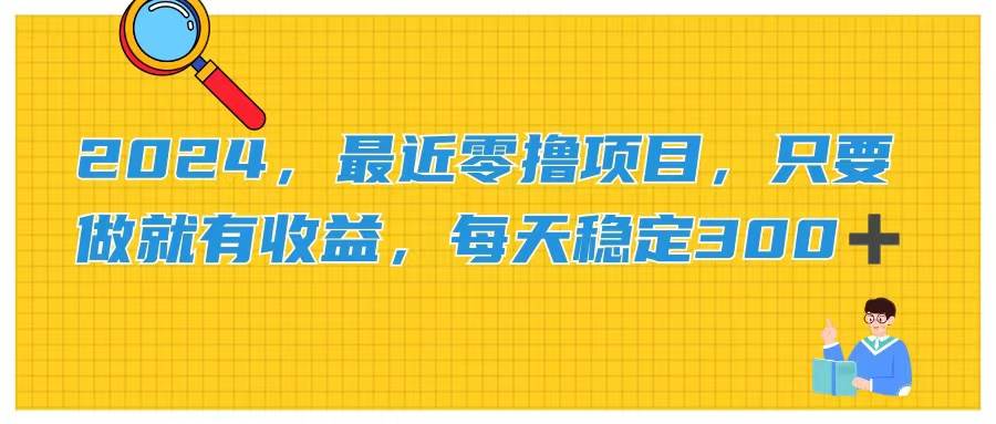 2024，最近零撸项目，只要做就有收益，每天动动手指稳定收益300+-互创学社