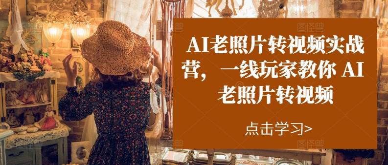 AI老照片转视频实操训练营，一线玩家教你AI老照片转视频-互创学社