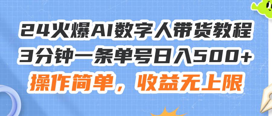 24火爆AI数字人带货教程，3分钟一条单号日入500+，操作简单，收益无上限-互创学社
