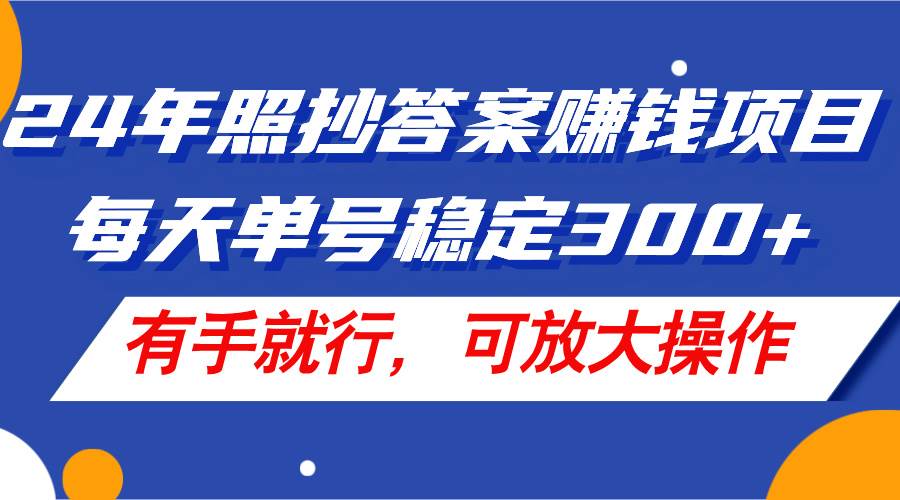 24年照抄答案赚钱项目，每天单号稳定300+，有手就行，可放大操作-互创学社