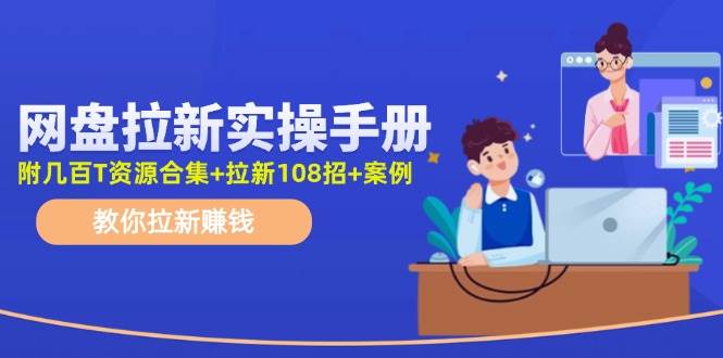 网盘拉新实操手册：教你拉新赚钱（附几百T资源合集+拉新108招+案例）-互创学社