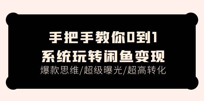 手把手教你0到1系统玩转闲鱼变现，爆款思维/超级曝光/超高转化（15节课）-互创学社