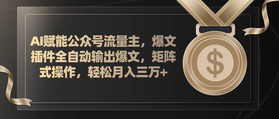 AI赋能公众号流量主，插件输出爆文，矩阵式操作，轻松月入三万+-互创学社