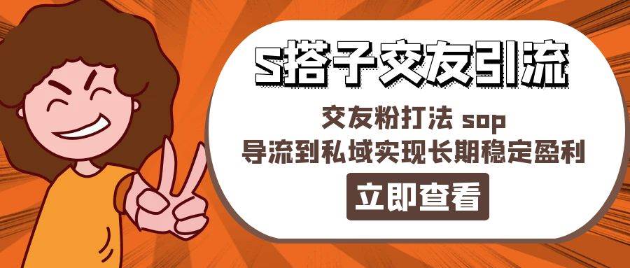 某收费888-S搭子交友引流，交友粉打法 sop，导流到私域实现长期稳定盈利-互创学社