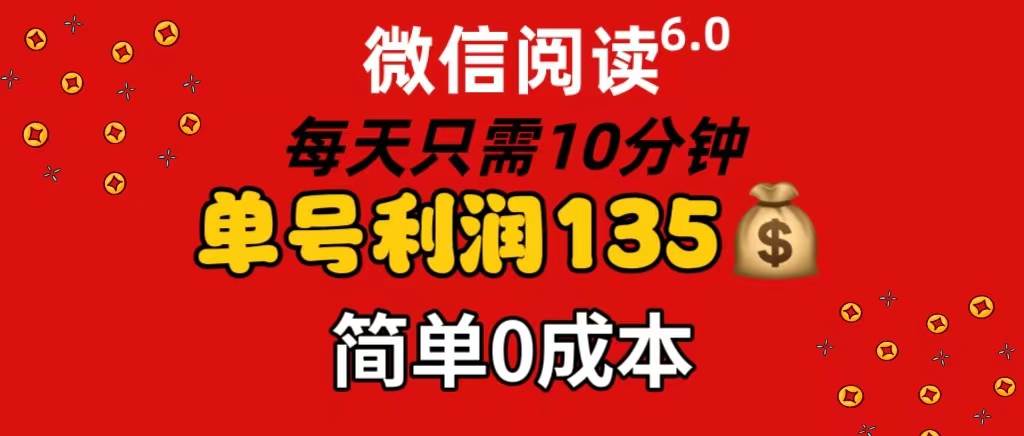 微信阅读6.0，每日10分钟，单号利润135，可批量放大操作，简单0成本-互创学社