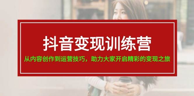 抖音变现训练营，从内容创作到运营技巧，助力大家开启精彩的变现之旅-互创学社