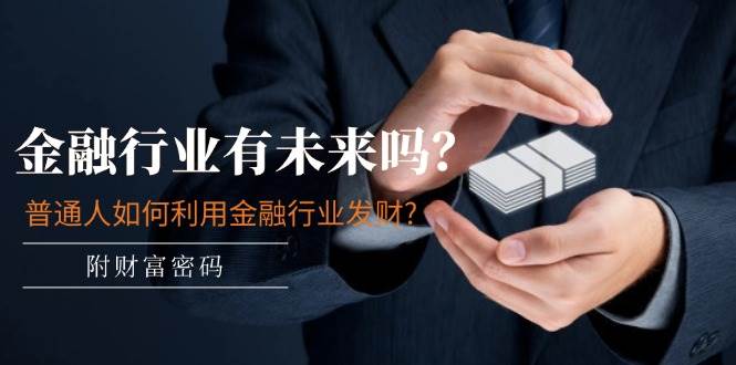 某付费文章：金融行业有未来吗？普通人如何利用金融行业发财?(附财富密码)-互创学社