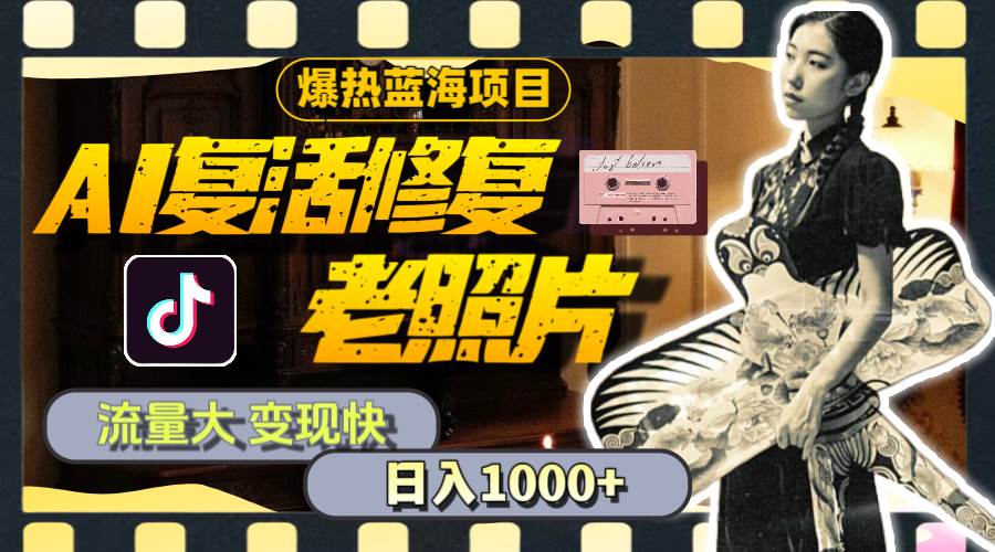 暴热蓝海项目，AI复活修复老照片，流量大 变现快 一天收入1000+教程+素材-互创学社