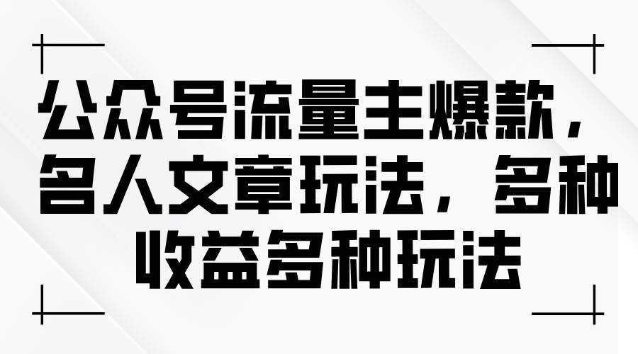 公众号流量主爆款，名人文章玩法，多种收益多种玩法-互创学社