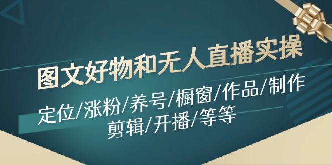 图文好物和无人直播实操：定位/涨粉/养号/橱窗/作品/制作/剪辑/开播/等等-互创学社